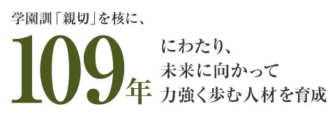 学園訓「親切」を核に、108年にわたり、未来に向かって力強く歩む女性を育成